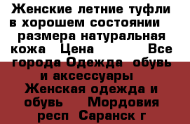 Женские летние туфли в хорошем состоянии 37 размера натуральная кожа › Цена ­ 2 500 - Все города Одежда, обувь и аксессуары » Женская одежда и обувь   . Мордовия респ.,Саранск г.